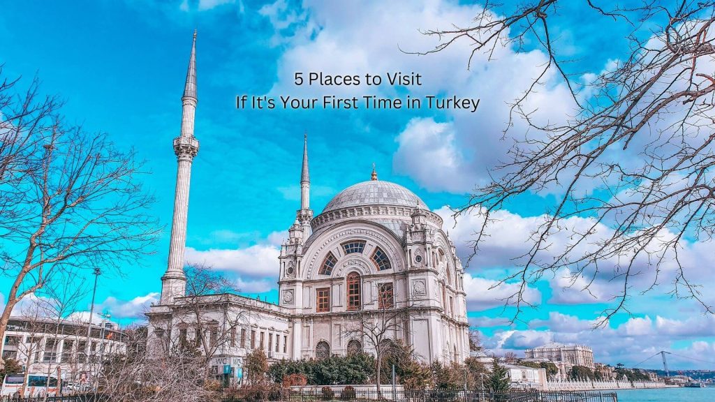 5 Places to Visit If It's Your First Time in Turkey