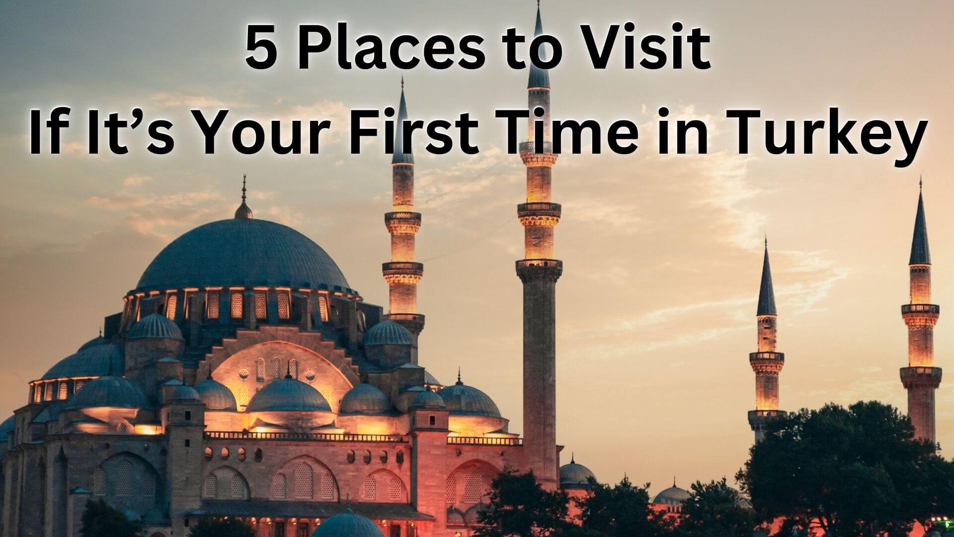 5 Places to Visit If It’s Your First Time in Turkey