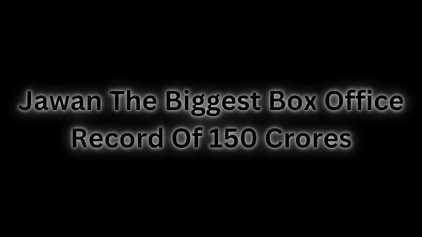 Jawan The Biggest Box Office Record Of 150 Crores