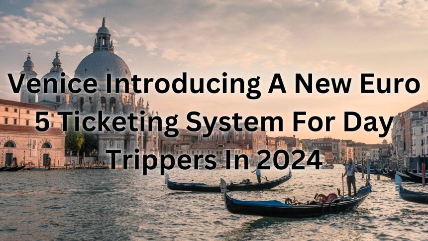 Venice Introducing A New Euro 5 Ticketing System For Day Trippers In 2024