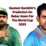 Gautam Gambhir's Prediction On Babar Azam For The World Cup 2023